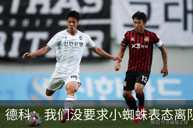 德科：我们没要求小蜘蛛表态离队，简单来说就是马竞不想卖