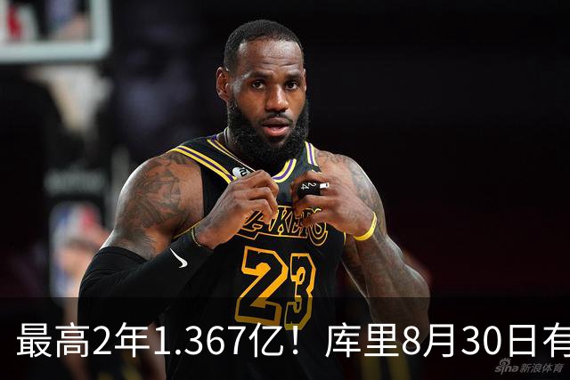 最高2年1.367亿！库里8月30日有资格提前续约 剑指20年一人一城