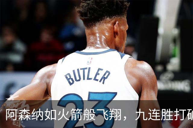 阿森纳如火箭般飞翔，九连胜打破历史纪录！